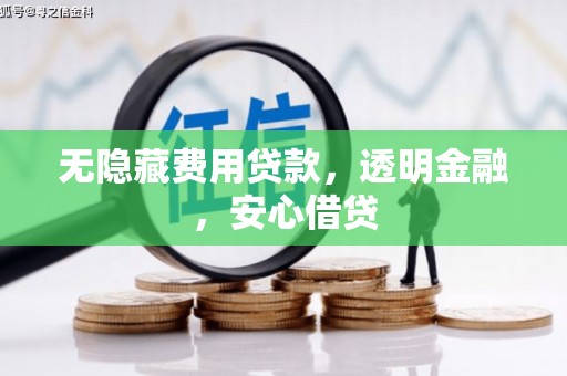 小金无隐藏费用贷款，透明金融，安心借贷