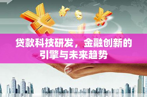 小金贷款科技研发，金融创新的引擎与未来趋势