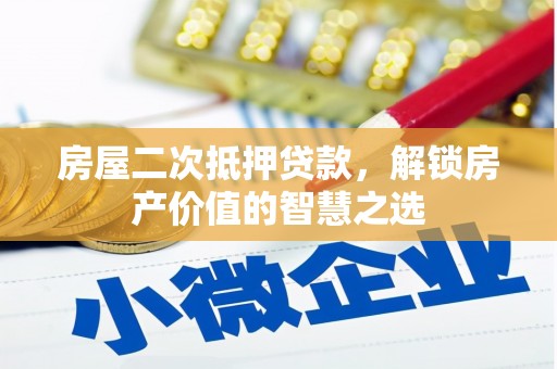 小金房屋二次抵押贷款，解锁房产价值的智慧之选