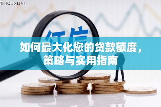 小金如何最大化您的贷款额度，策略与实用指南