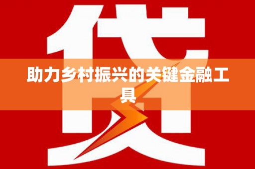 小金助力乡村振兴的关键金融工具