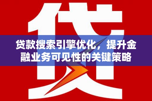 小金贷款搜索引擎优化，提升金融业务可见性的关键策略