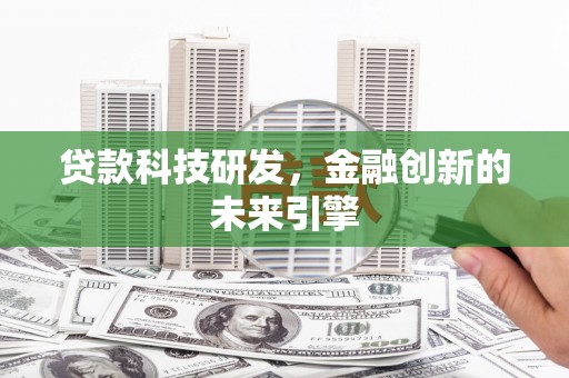 小金贷款科技研发，金融创新的未来引擎