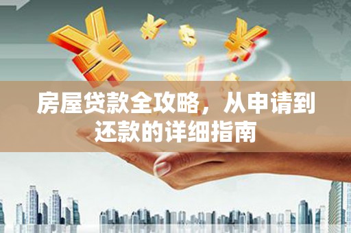 小金房屋贷款全攻略，从申请到还款的详细指南