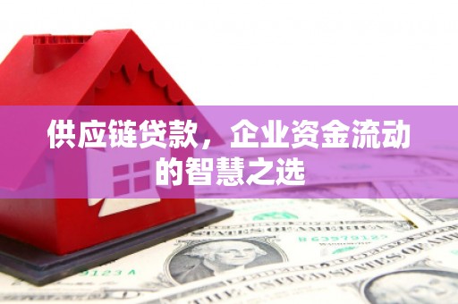 小金供应链贷款，企业资金流动的智慧之选