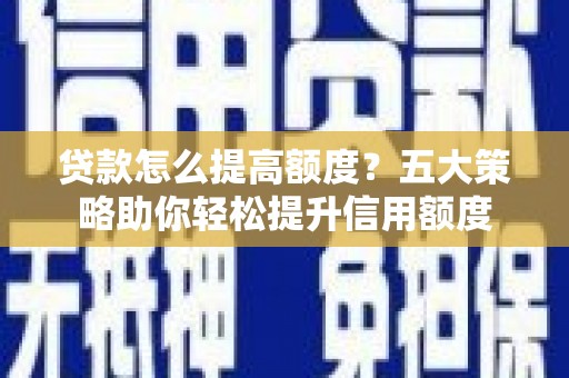 小金贷款怎么提高额度？五大策略助你轻松提升信用额度