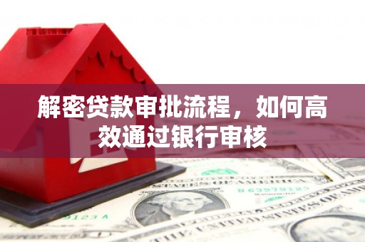 小金解密贷款审批流程，如何高效通过银行审核