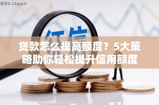 小金贷款怎么提高额度？5大策略助你轻松提升信用额度