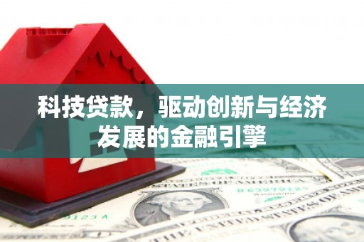 小金科技贷款，驱动创新与经济发展的金融引擎