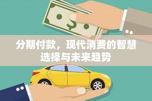 小金分期付款，现代消费的智慧选择与未来趋势