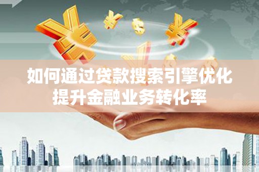 小金如何通过贷款搜索引擎优化提升金融业务转化率
