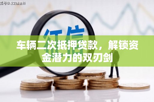 小金车辆二次抵押贷款，解锁资金潜力的双刃剑