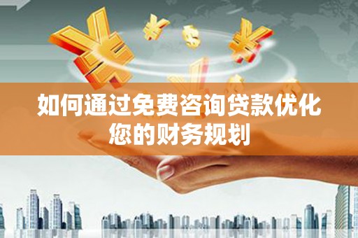 小金如何通过免费咨询贷款优化您的财务规划