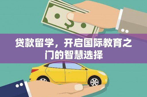 小金贷款留学，开启国际教育之门的智慧选择