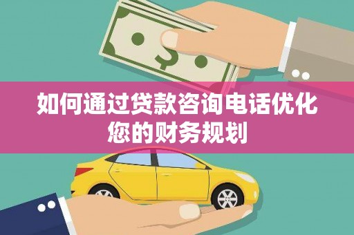 小金如何通过贷款咨询电话优化您的财务规划