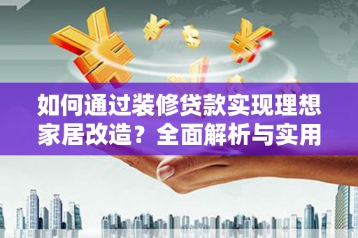 小金如何通过装修贷款实现理想家居改造？全面解析与实用指南