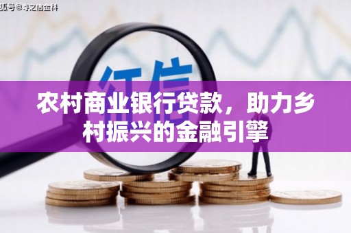 小金农村商业银行贷款，助力乡村振兴的金融引擎
