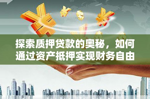 小金探索质押贷款的奥秘，如何通过资产抵押实现财务自由