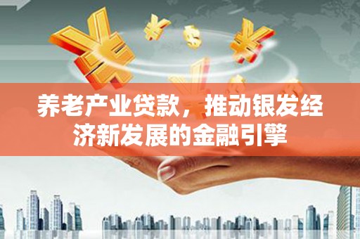 小金养老产业贷款，推动银发经济新发展的金融引擎
