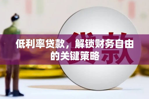 小金低利率贷款，解锁财务自由的关键策略