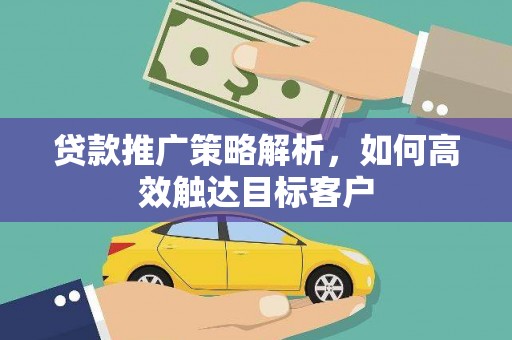 小金贷款推广策略解析，如何高效触达目标客户