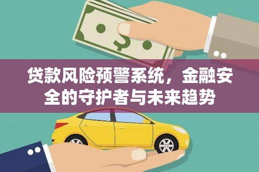 小金贷款风险预警系统，金融安全的守护者与未来趋势