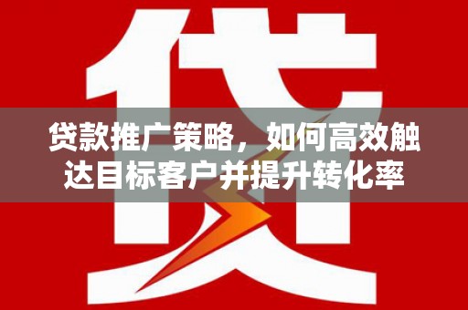 小金贷款推广策略，如何高效触达目标客户并提升转化率