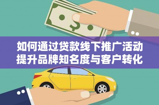 小金如何通过贷款线下推广活动提升品牌知名度与客户转化率