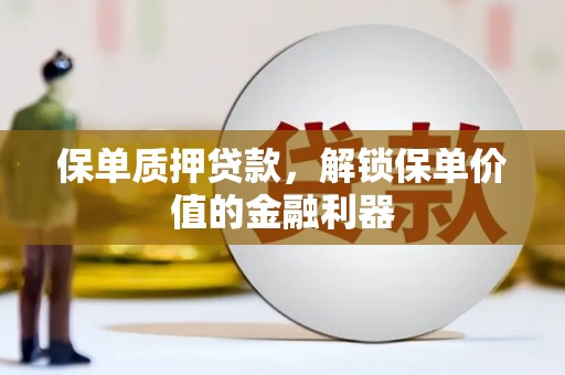 小金保单质押贷款，解锁保单价值的金融利器