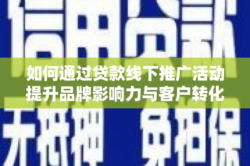 小金如何通过贷款线下推广活动提升品牌影响力与客户转化率