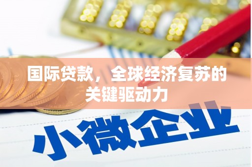 小金国际贷款，全球经济复苏的关键驱动力
