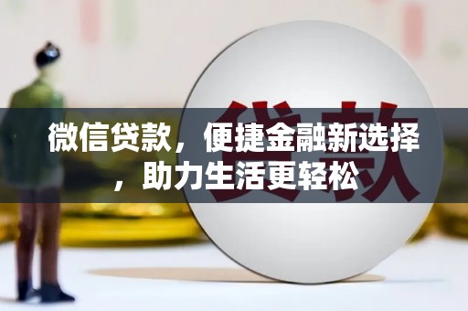 小金微信贷款，便捷金融新选择，助力生活更轻松