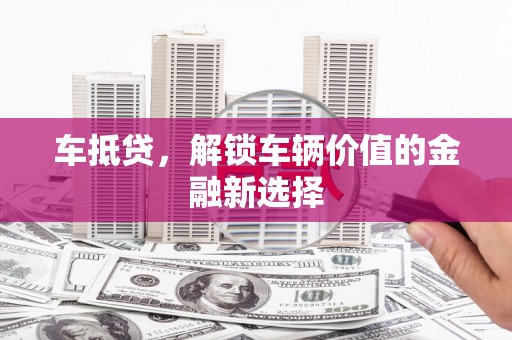 小金车抵贷，解锁车辆价值的金融新选择