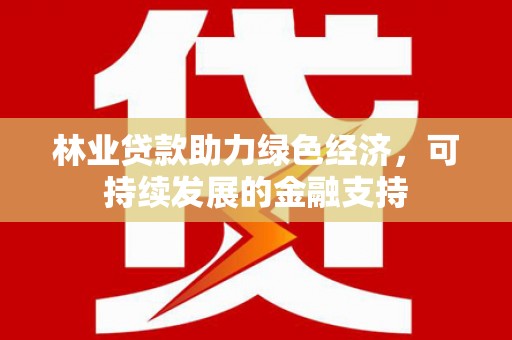 小金林业贷款助力绿色经济，可持续发展的金融支持