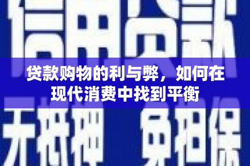 小金贷款购物的利与弊，如何在现代消费中找到平衡