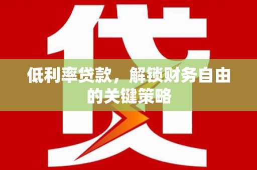 小金低利率贷款，解锁财务自由的关键策略