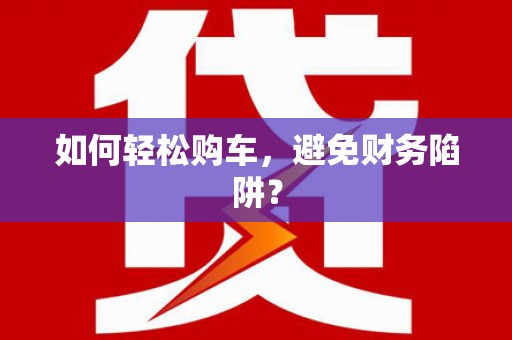 小金如何轻松购车，避免财务陷阱？