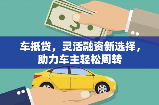小金车抵贷，灵活融资新选择，助力车主轻松周转