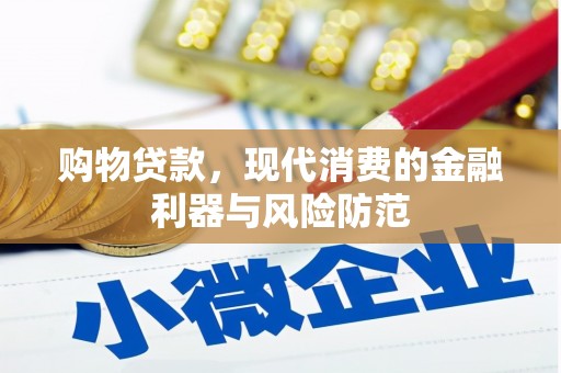 小金购物贷款，现代消费的金融利器与风险防范