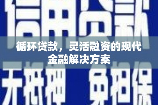 小金循环贷款，灵活融资的现代金融解决方案