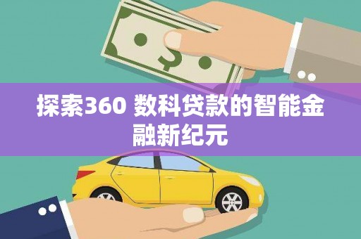 小金探索360 数科贷款的智能金融新纪元