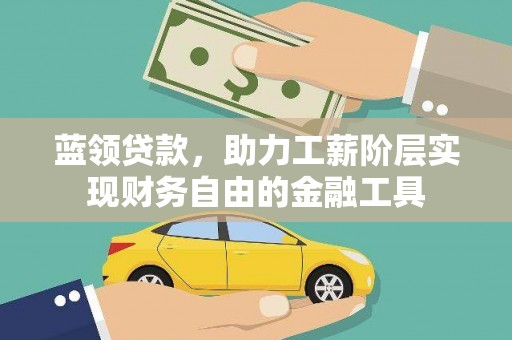 小金蓝领贷款，助力工薪阶层实现财务自由的金融工具
