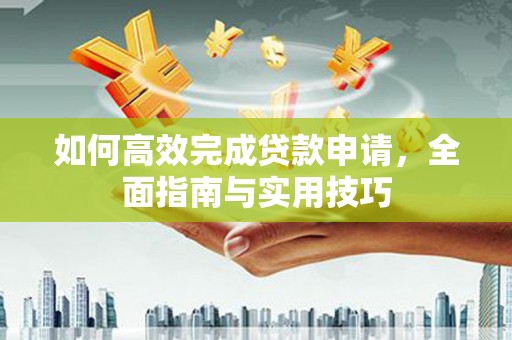 小金如何高效完成贷款申请，全面指南与实用技巧