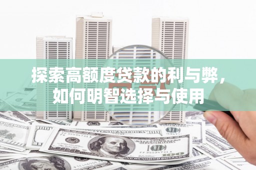 小金探索高额度贷款的利与弊，如何明智选择与使用
