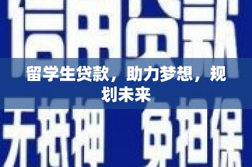 小金留学生贷款，助力梦想，规划未来