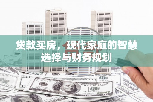 小金贷款买房，现代家庭的智慧选择与财务规划