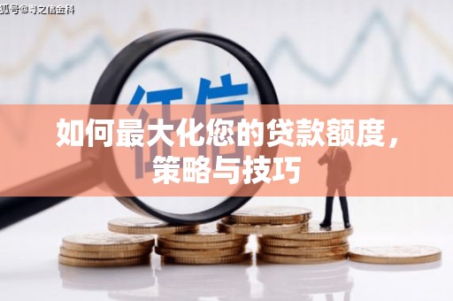 小金如何最大化您的贷款额度，策略与技巧