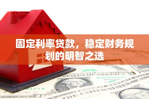 小金固定利率贷款，稳定财务规划的明智之选