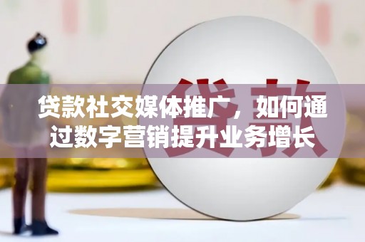 小金贷款社交媒体推广，如何通过数字营销提升业务增长