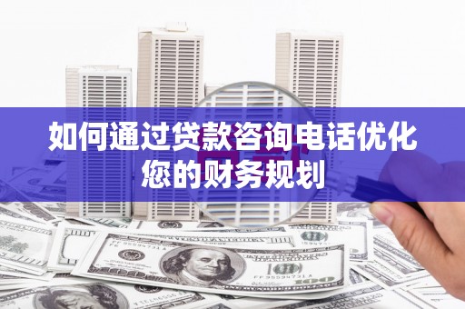 小金如何通过贷款咨询电话优化您的财务规划